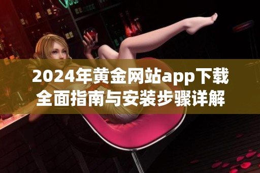 2024年黄金网站app下载全面指南与安装步骤详解