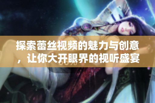 探索蕾丝视频的魅力与创意，让你大开眼界的视听盛宴