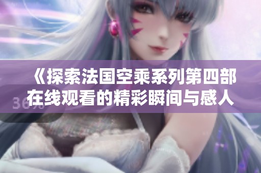 《探索法国空乘系列第四部在线观看的精彩瞬间与感人故事》