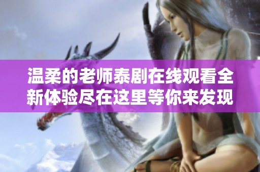 温柔的老师泰剧在线观看全新体验尽在这里等你来发现