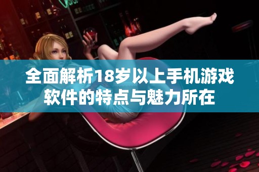 全面解析18岁以上手机游戏软件的特点与魅力所在