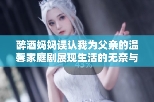 醉酒妈妈误认我为父亲的温馨家庭剧展现生活的无奈与幽默