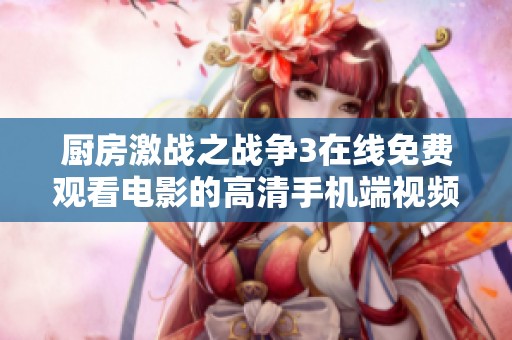 厨房激战之战争3在线免费观看电影的高清手机端视频平台推荐