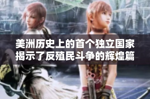美洲历史上的首个独立国家揭示了反殖民斗争的辉煌篇章