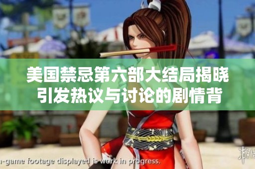 美国禁忌第六部大结局揭晓 引发热议与讨论的剧情背后真相
