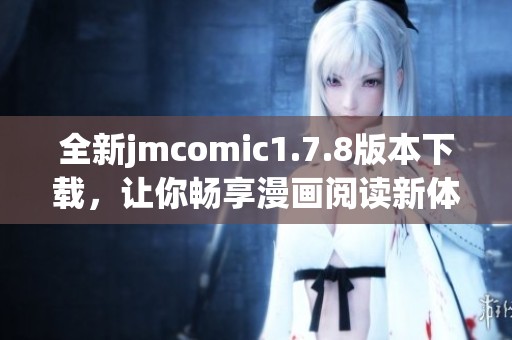 全新jmcomic1.7.8版本下载，让你畅享漫画阅读新体验！