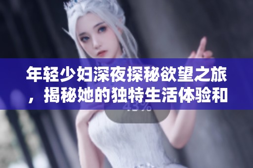 年轻少妇深夜探秘欲望之旅，揭秘她的独特生活体验和感受