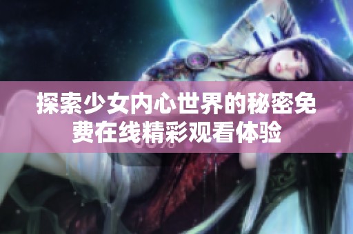 探索少女内心世界的秘密免费在线精彩观看体验
