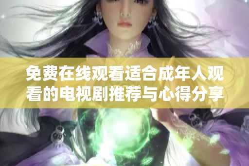 免费在线观看适合成年人观看的电视剧推荐与心得分享