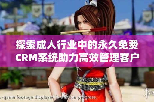 探索成人行业中的永久免费CRM系统助力高效管理客户关系