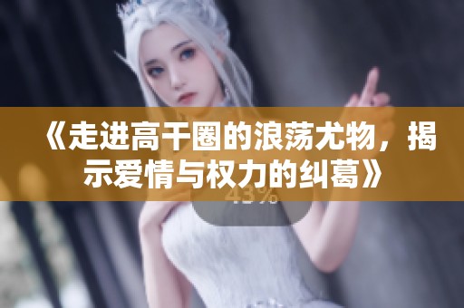 《走进高干圈的浪荡尤物，揭示爱情与权力的纠葛》