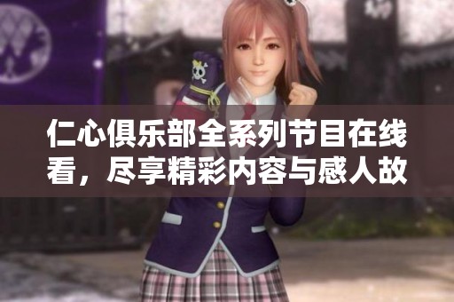 仁心俱乐部全系列节目在线看，尽享精彩内容与感人故事