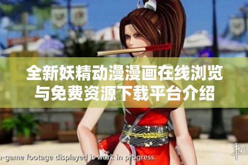全新妖精动漫漫画在线浏览与免费资源下载平台介绍