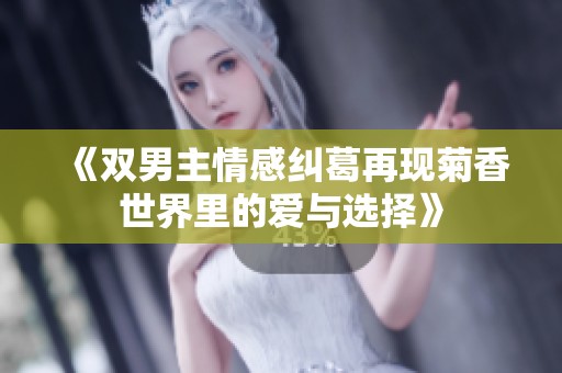《双男主情感纠葛再现菊香世界里的爱与选择》