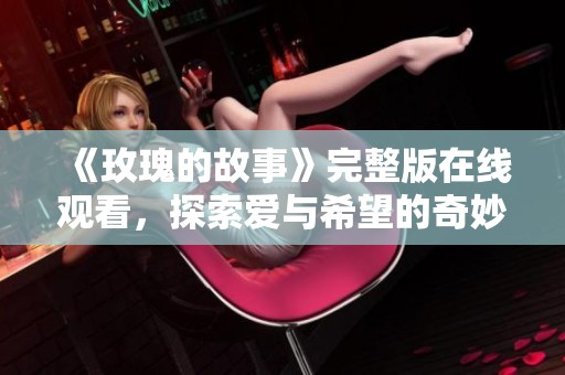 《玫瑰的故事》完整版在线观看，探索爱与希望的奇妙旅程