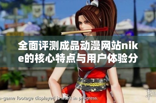 全面评测成品动漫网站nike的核心特点与用户体验分析