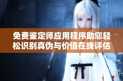 免费鉴定师应用程序助您轻松识别真伪与价值在线评估
