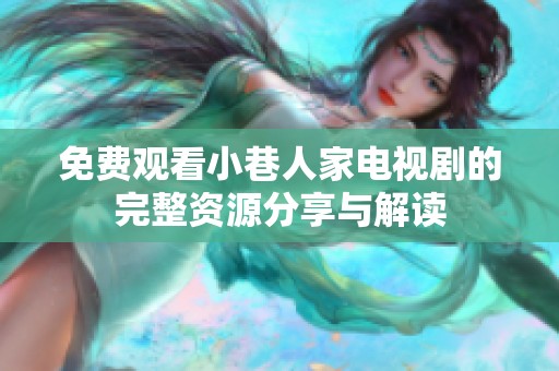 免费观看小巷人家电视剧的完整资源分享与解读