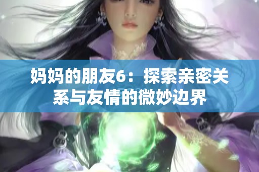 妈妈的朋友6：探索亲密关系与友情的微妙边界
