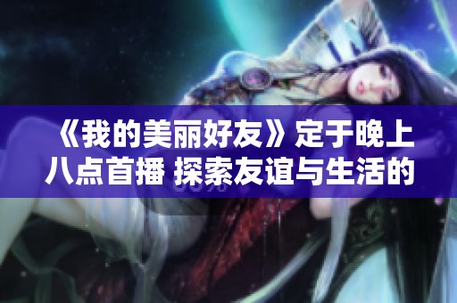 《我的美丽好友》定于晚上八点首播 探索友谊与生活的精彩故事