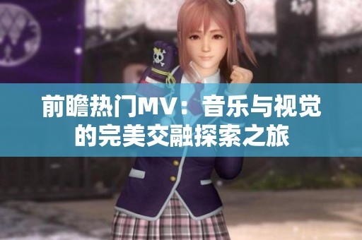 前瞻热门MV：音乐与视觉的完美交融探索之旅