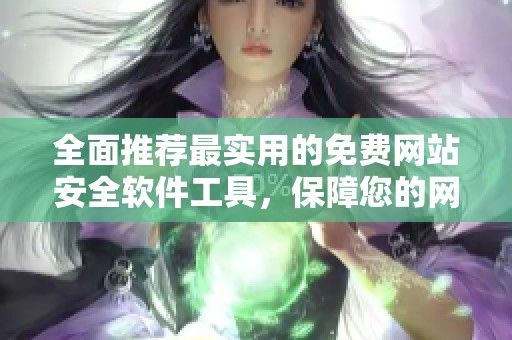 全面推荐最实用的免费网站安全软件工具，保障您的网络安全