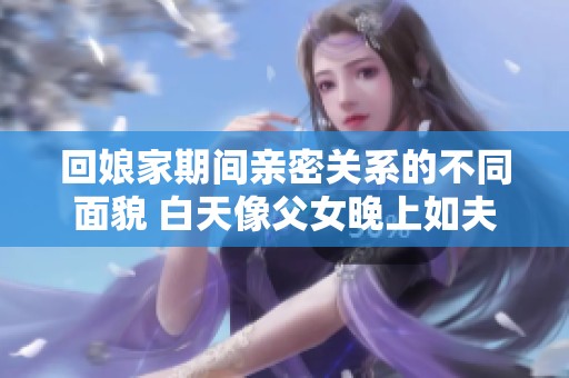 回娘家期间亲密关系的不同面貌 白天像父女晚上如夫妻