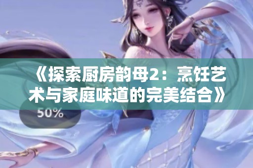 《探索厨房韵母2：烹饪艺术与家庭味道的完美结合》