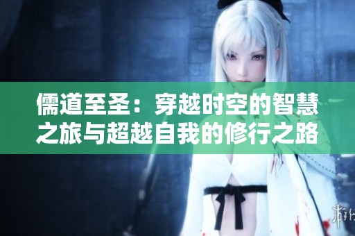 儒道至圣：穿越时空的智慧之旅与超越自我的修行之路