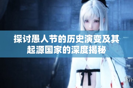 探讨愚人节的历史演变及其起源国家的深度揭秘