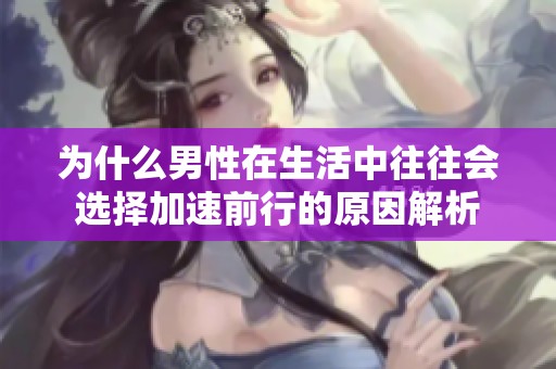 为什么男性在生活中往往会选择加速前行的原因解析