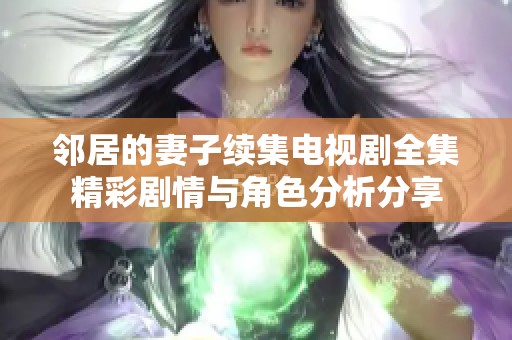 邻居的妻子续集电视剧全集精彩剧情与角色分析分享