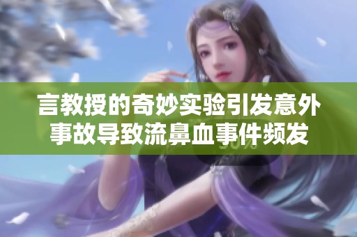 言教授的奇妙实验引发意外事故导致流鼻血事件频发
