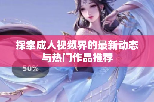 探索成人视频界的最新动态与热门作品推荐