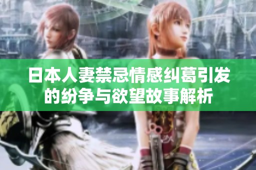 日本人妻禁忌情感纠葛引发的纷争与欲望故事解析