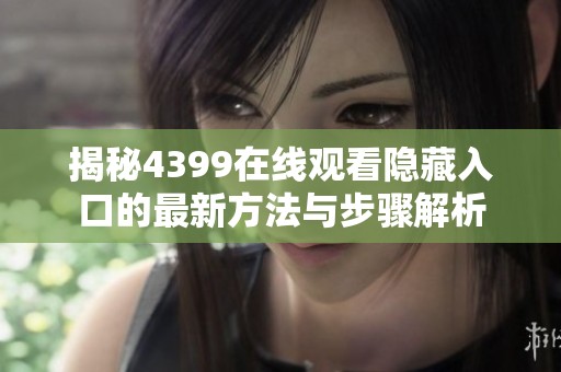 揭秘4399在线观看隐藏入口的最新方法与步骤解析
