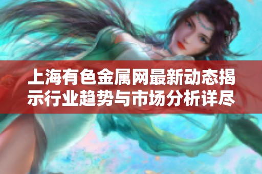 上海有色金属网最新动态揭示行业趋势与市场分析详尽解读