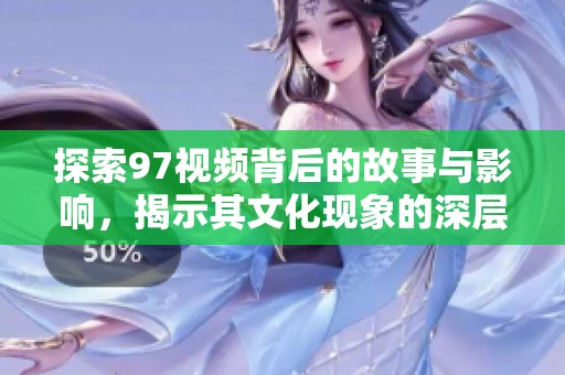 探索97视频背后的故事与影响，揭示其文化现象的深层意义