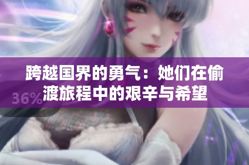 跨越国界的勇气：她们在偷渡旅程中的艰辛与希望