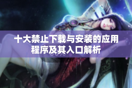十大禁止下载与安装的应用程序及其入口解析