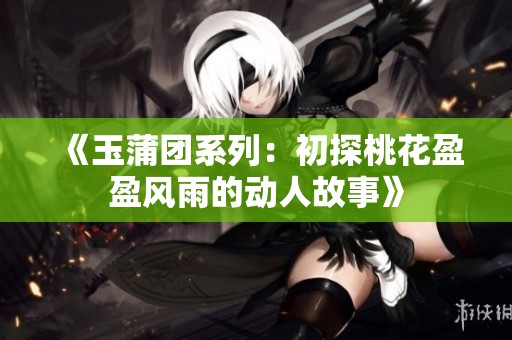 《玉蒲团系列：初探桃花盈盈风雨的动人故事》