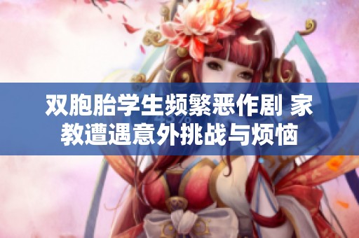 双胞胎学生频繁恶作剧 家教遭遇意外挑战与烦恼