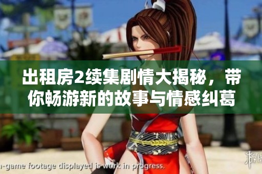 出租房2续集剧情大揭秘，带你畅游新的故事与情感纠葛