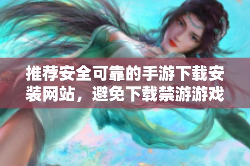 推荐安全可靠的手游下载安装网站，避免下载禁游游戏