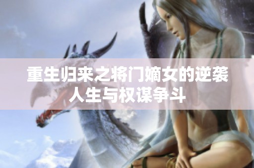 重生归来之将门嫡女的逆袭人生与权谋争斗