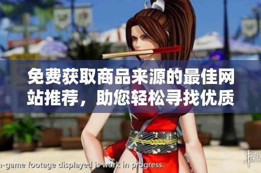 免费获取商品来源的最佳网站推荐，助您轻松寻找优质货源