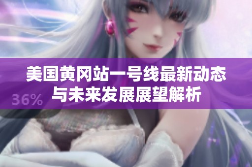 美国黄冈站一号线最新动态与未来发展展望解析