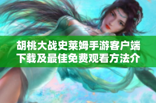 胡桃大战史莱姆手游客户端下载及最佳免费观看方法介绍