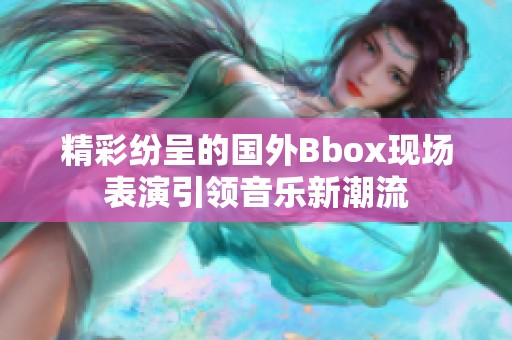 精彩纷呈的国外Bbox现场表演引领音乐新潮流