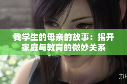我学生的母亲的故事：揭开家庭与教育的微妙关系